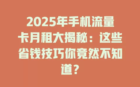 2025年手机流量卡月租大揭秘：这些省钱技巧你竟然不知道？