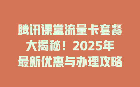 腾讯课堂流量卡套餐大揭秘！2025年最新优惠与办理攻略