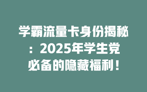 学霸流量卡身份揭秘：2025年学生党必备的隐藏福利！