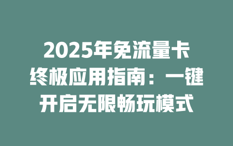 2025年免流量卡终极应用指南：一键开启无限畅玩模式