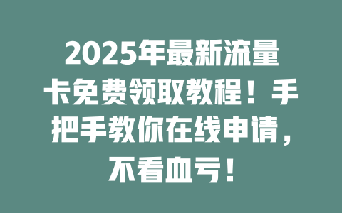 2025年最新流量卡免费领取教程！手把手教你在线申请，不看血亏！