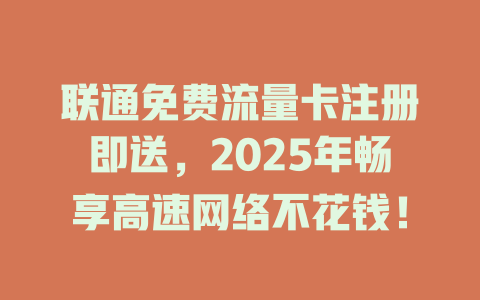 联通免费流量卡注册即送，2025年畅享高速网络不花钱！