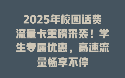 2025年校园话费流量卡重磅来袭！学生专属优惠，高速流量畅享不停