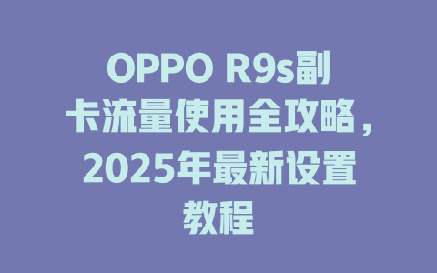 OPPO R9s副卡流量使用全攻略，2025年最新设置教程