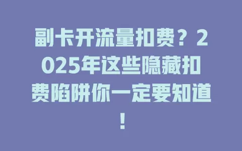 副卡开流量扣费？2025年这些隐藏扣费陷阱你一定要知道！