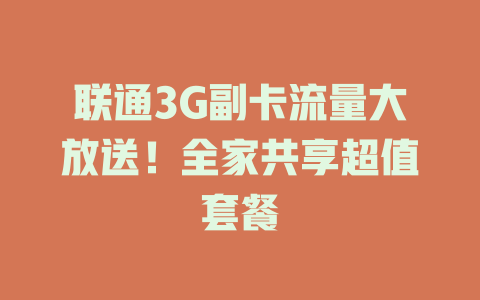 联通3G副卡流量大放送！全家共享超值套餐