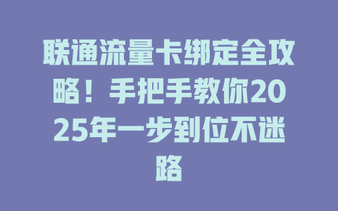 联通流量卡绑定全攻略！手把手教你2025年一步到位不迷路