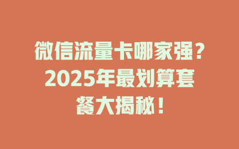 微信流量卡哪家强？2025年最划算套餐大揭秘！