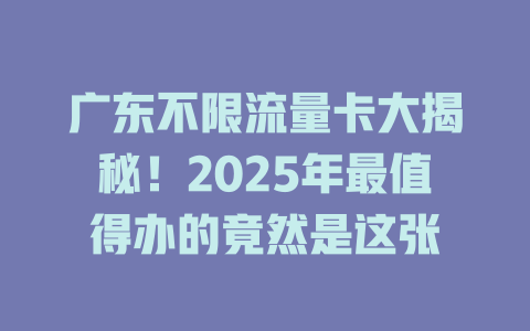 广东不限流量卡大揭秘！2025年最值得办的竟然是这张
