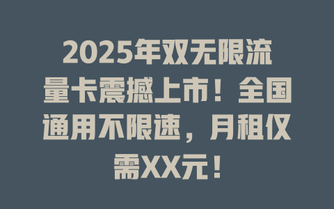 2025年双无限流量卡震撼上市！全国通用不限速，月租仅需XX元！