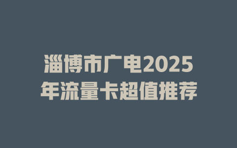 淄博市广电2025年流量卡超值推荐