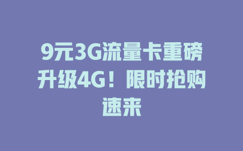9元3G流量卡重磅升级4G！限时抢购速来