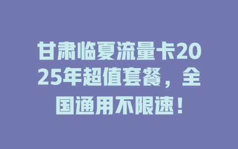 甘肃临夏流量卡2025年超值套餐，全国通用不限速！