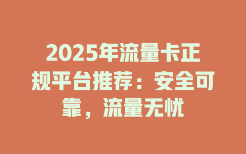 2025年流量卡正规平台推荐：安全可靠，流量无忧