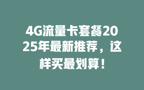 4G流量卡套餐2025年最新推荐，这样买最划算！