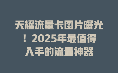 天耀流量卡图片曝光！2025年最值得入手的流量神器