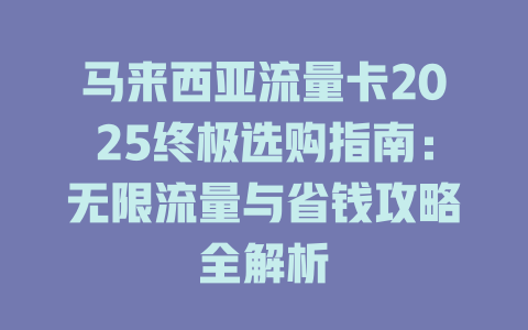 马来西亚流量卡2025终极选购指南：无限流量与省钱攻略全解析