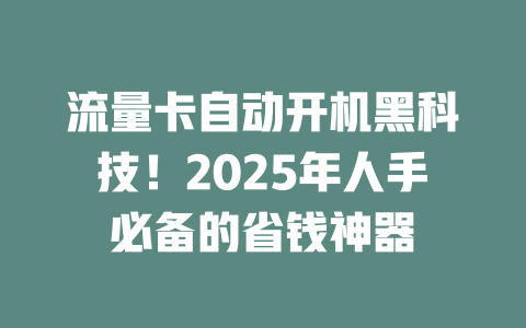流量卡自动开机黑科技！2025年人手必备的省钱神器