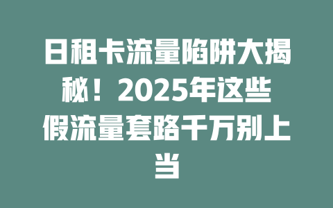 日租卡流量陷阱大揭秘！2025年这些假流量套路千万别上当