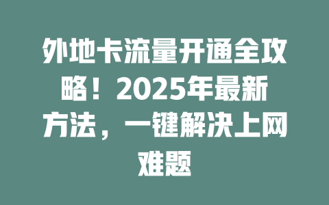 外地卡流量开通全攻略！2025年最新方法，一键解决上网难题