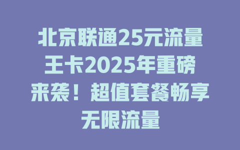 北京联通25元流量王卡2025年重磅来袭！超值套餐畅享无限流量