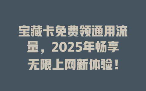宝藏卡免费领通用流量，2025年畅享无限上网新体验！
