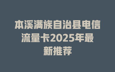 本溪满族自治县电信流量卡2025年最新推荐