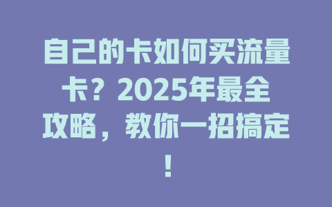 自己的卡如何买流量卡？2025年最全攻略，教你一招搞定！