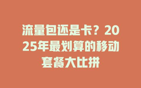 流量包还是卡？2025年最划算的移动套餐大比拼