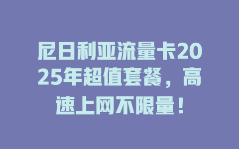 尼日利亚流量卡2025年超值套餐，高速上网不限量！