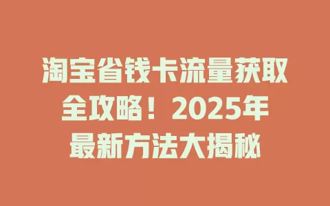 淘宝省钱卡流量获取全攻略！2025年最新方法大揭秘