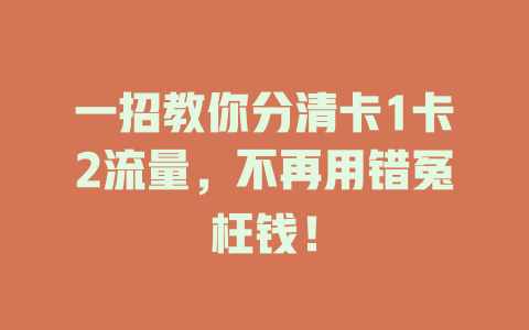 一招教你分清卡1卡2流量，不再用错冤枉钱！