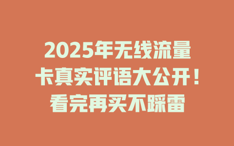 2025年无线流量卡真实评语大公开！看完再买不踩雷
