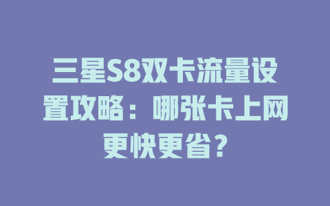 三星S8双卡流量设置攻略：哪张卡上网更快更省？