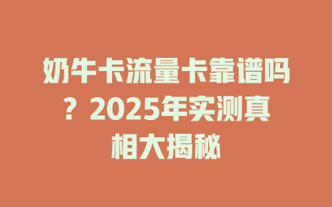 奶牛卡流量卡靠谱吗？2025年实测真相大揭秘