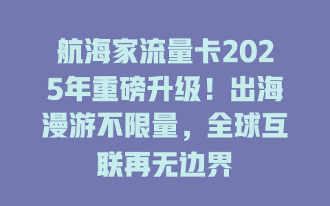 航海家流量卡2025年重磅升级！出海漫游不限量，全球互联再无边界