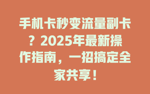 手机卡秒变流量副卡？2025年最新操作指南，一招搞定全家共享！