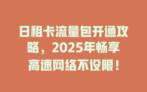 日租卡流量包开通攻略，2025年畅享高速网络不设限！
