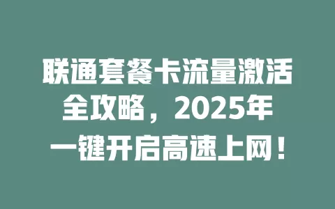 联通套餐卡流量激活全攻略，2025年一键开启高速上网！