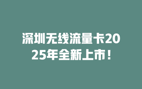 深圳无线流量卡2025年全新上市！