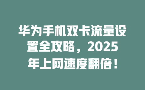 华为手机双卡流量设置全攻略，2025年上网速度翻倍！