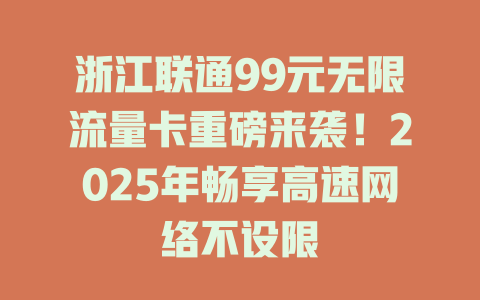 浙江联通99元无限流量卡重磅来袭！2025年畅享高速网络不设限