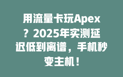 用流量卡玩Apex？2025年实测延迟低到离谱，手机秒变主机！