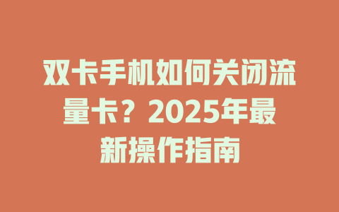 双卡手机如何关闭流量卡？2025年最新操作指南