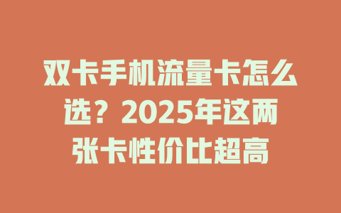 双卡手机流量卡怎么选？2025年这两张卡性价比超高