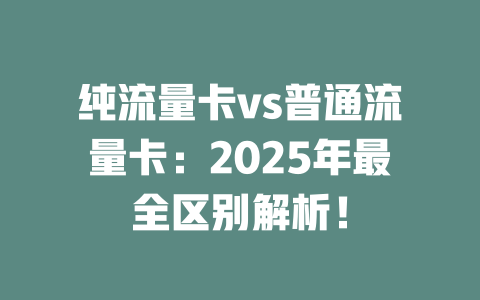 纯流量卡vs普通流量卡：2025年最全区别解析！