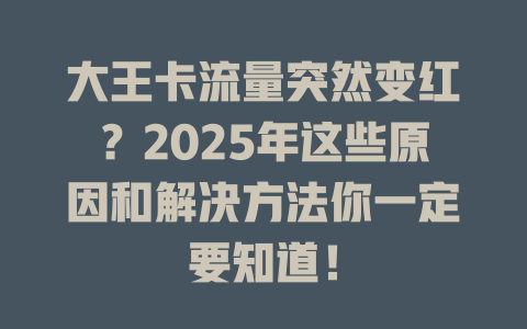 大王卡流量突然变红？2025年这些原因和解决方法你一定要知道！