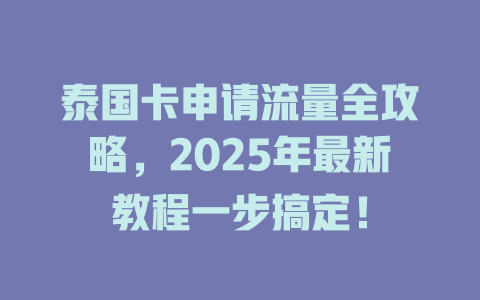 泰国卡申请流量全攻略，2025年最新教程一步搞定！