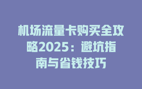 机场流量卡购买全攻略2025：避坑指南与省钱技巧