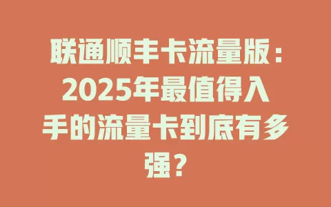 联通顺丰卡流量版：2025年最值得入手的流量卡到底有多强？